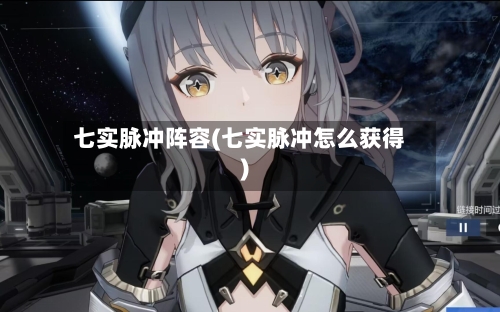 七实脉冲阵容(七实脉冲怎么获得)-第2张图片