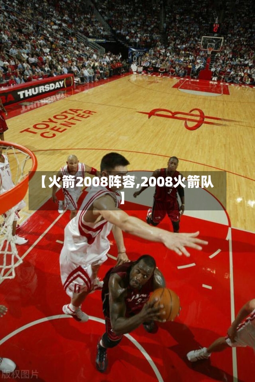 【火箭2008阵容,2008火箭队】-第2张图片