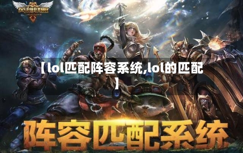 【lol匹配阵容系统,lol的匹配】